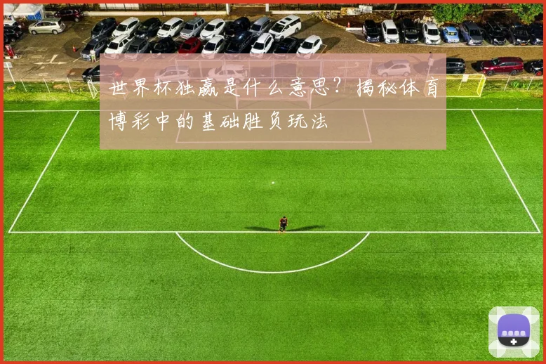 世界杯独赢是什么意思？揭秘体育博彩中的基础胜负玩法