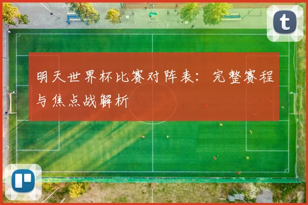 明天世界杯比赛对阵表：完整赛程与焦点战解析