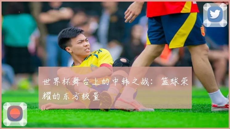 世界杯舞台上的中韩之战：篮球荣耀的东方较量